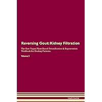 Reversing Gout: Kidney Filtration The Raw Vegan Plant-Based Detoxification & Regeneration Workbook for Healing Patients. Volume 5