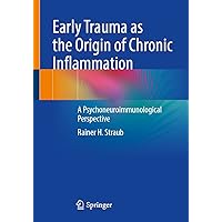 Early Trauma as the Origin of Chronic Inflammation: A Psychoneuroimmunological Perspective Early Trauma as the Origin of Chronic Inflammation: A Psychoneuroimmunological Perspective Kindle Paperback