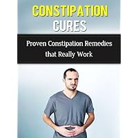 Constipation Cures - Proven Constipation Remedies That Really Work (Constipation Cures, How to Cure Constipation) Constipation Cures - Proven Constipation Remedies That Really Work (Constipation Cures, How to Cure Constipation) Kindle