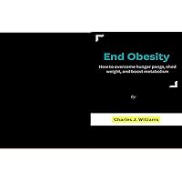 End Obesity: How to overcome hunger pangs, shed weight, and boost metabolism End Obesity: How to overcome hunger pangs, shed weight, and boost metabolism Kindle Paperback
