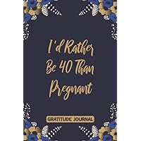 GRATITUDE JOURNAL I'd Rather Be 40 Than Pregnant: 110 Days of Habits & Happy Planner 40th Birthday Gifts For Women, Funny Forty Year Old Journal, 40 Years Old Gift For Girls Mom Sister GRATITUDE JOURNAL I'd Rather Be 40 Than Pregnant: 110 Days of Habits & Happy Planner 40th Birthday Gifts For Women, Funny Forty Year Old Journal, 40 Years Old Gift For Girls Mom Sister Paperback Hardcover