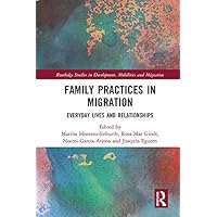 Family Practices in Migration: Everyday Lives and Relationships (Routledge Studies in Development, Mobilities and Migration) Family Practices in Migration: Everyday Lives and Relationships (Routledge Studies in Development, Mobilities and Migration) Kindle Hardcover Paperback