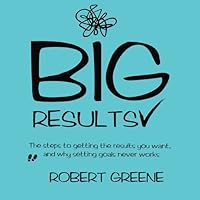 Big Results: The steps to getting the results you want, and why setting goals never works Big Results: The steps to getting the results you want, and why setting goals never works Paperback