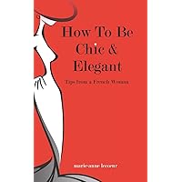 How To Be Chic And Elegant: Tips From A French Woman How To Be Chic And Elegant: Tips From A French Woman Paperback Kindle