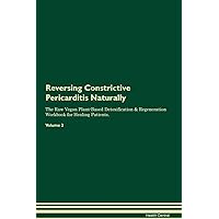 Reversing Constrictive Pericarditis Naturally The Raw Vegan Plant-Based Detoxification & Regeneration Workbook for Healing Patients. Volume 2