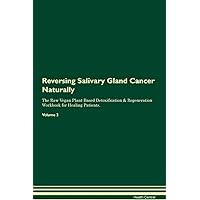 Reversing Salivary Gland Cancer Naturally The Raw Vegan Plant-Based Detoxification & Regeneration Workbook for Healing Patients. Volume 2