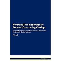 Reversing Thrombocytopenic Purpura: Overcoming Cravings The Raw Vegan Plant-Based Detoxification & Regeneration Workbook for Healing Patients. Volume 3