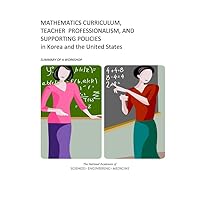 Mathematics Curriculum, Teacher Professionalism, and Supporting Policies in Korea and the United States: Summary of a Workshop Mathematics Curriculum, Teacher Professionalism, and Supporting Policies in Korea and the United States: Summary of a Workshop Paperback Kindle