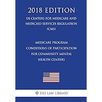 Medicare Program - Conditions of Participation for Community Mental Health Centers (US Centers for Medicare and Medicaid Services Regulation) (CMS) (2018 Edition) Medicare Program - Conditions of Participation for Community Mental Health Centers (US Centers for Medicare and Medicaid Services Regulation) (CMS) (2018 Edition) Paperback Kindle