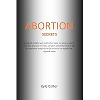 Abortion Secrets: A clear and straightforward guideline that reveals everything you need to know about pregnancy termination, with updated information on what to expect before, during and after . Abortion Secrets: A clear and straightforward guideline that reveals everything you need to know about pregnancy termination, with updated information on what to expect before, during and after . Kindle Paperback