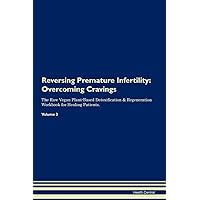 Reversing Premature Infertility: Overcoming Cravings The Raw Vegan Plant-Based Detoxification & Regeneration Workbook for Healing Patients. Volume 3