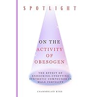 Spotlight On The Activity Of Obesogen: The Effect Of Endocrine-Upsetting Synthetic Compounds In Male Fertility Spotlight On The Activity Of Obesogen: The Effect Of Endocrine-Upsetting Synthetic Compounds In Male Fertility Paperback Kindle