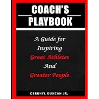 Coach's Playbook: A Guide for Inspiring Great Athletes and Greater People