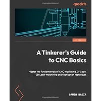 A Tinkerer's Guide to CNC Basics: Master the fundamentals of CNC machining, G-Code, 2D Laser machining and fabrication techniques A Tinkerer's Guide to CNC Basics: Master the fundamentals of CNC machining, G-Code, 2D Laser machining and fabrication techniques Paperback Kindle