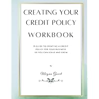 Creating Your Credit Policy Workbook: A Guide to Creating a Credit Policy for Your Business Creating Your Credit Policy Workbook: A Guide to Creating a Credit Policy for Your Business Paperback