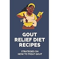 Gout Relief Diet Recipes: Strategies On How To Treat Gout: Gout Diet Recipes