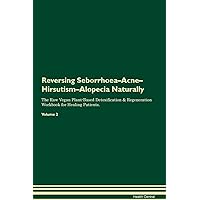 Reversing Seborrhoea-Acne-Hirsutism-Alopecia Naturally The Raw Vegan Plant-Based Detoxification & Regeneration Workbook for Healing Patients. Volume 2