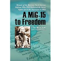 A MiG-15 to Freedom: Memoir of the Wartime North Korean Defector Who First Delivered the Secret Fighter Jet to the Americans in 1953