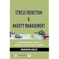 Stress Reduction & Anxiety Management: A Comprehensive Guide to Navigate the Lifelong Journey and Overcoming Anxiety Stress Reduction & Anxiety Management: A Comprehensive Guide to Navigate the Lifelong Journey and Overcoming Anxiety Kindle Paperback