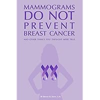 Mammograms Do Not Prevent Breast Cancer: And other things you thought were true Mammograms Do Not Prevent Breast Cancer: And other things you thought were true Paperback Kindle