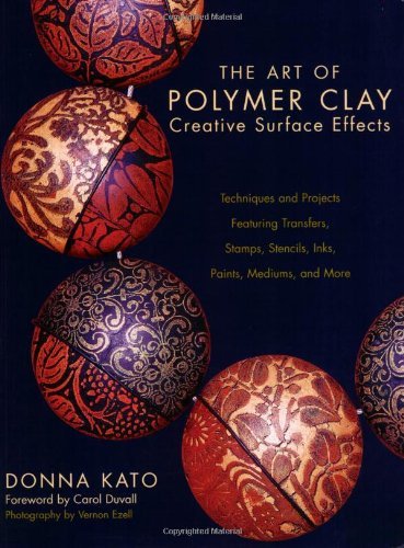 By Donna Kato - The Art of Polymer Clay Creative Surface Effects: Techniques and Projects Featuring Transfers, Stamps, Stencils, Inks, Paints, Medi...