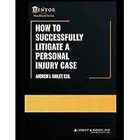 How to Successfully Litigate a Personal Injury Case: A Practical Guide (The Mentor Esq. Handbook Series)