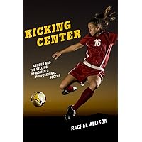 Kicking Center: Gender and the Selling of Women's Professional Soccer (Critical Issues in Sport and Society) Kicking Center: Gender and the Selling of Women's Professional Soccer (Critical Issues in Sport and Society) Paperback Hardcover