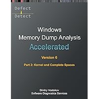 Accelerated Windows Memory Dump Analysis, Sixth Edition, Part 2, Kernel and Complete Spaces: Training Course Transcript and WinDbg Practice Exercises with Notes (Windows Internals Supplements)
