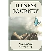 Illness Journey: A True Story About A Healing Journey