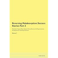 Reversing Malabsorption: Testimonials for Hope. From Patients with Different Diseases Part 2 The Raw Vegan Plant-Based Detoxification & Regeneration Workbook for Healing Patients. Volume 7