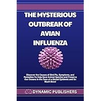 The Mysterious Outbreak of Avian Influenza: Discover the Causes of Bird Flu, Symptoms, and Remedies To Help Save Animal Species and Preserve Our Oceans in t The Mysterious Outbreak of Avian Influenza: Discover the Causes of Bird Flu, Symptoms, and Remedies To Help Save Animal Species and Preserve Our Oceans in t Kindle Paperback