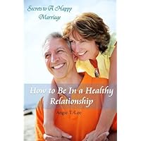 How to Be In A Healthy Relationship-Secrets to A Happy Marriage