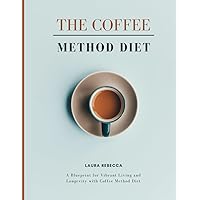 The Coffee Method Diet: A Blueprint for Vibrant Living and Longevity with Coffee Method Diet The Coffee Method Diet: A Blueprint for Vibrant Living and Longevity with Coffee Method Diet Kindle Paperback