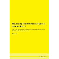 Reversing Prolactinoma: Testimonials for Hope. From Patients with Different Diseases Part 1 The Raw Vegan Plant-Based Detoxification & Regeneration Workbook for Healing Patients. Volume 6