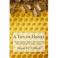 A Ton of Honey: Managing Your Hives for Maximum Production A Ton of Honey: Managing Your Hives for Maximum Production Paperback