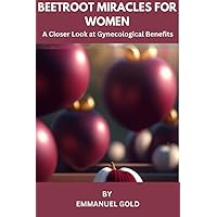 Beetroot Miracles for Women: A closer Look at Gynecological Benefit Beetroot Miracles for Women: A closer Look at Gynecological Benefit Kindle Paperback