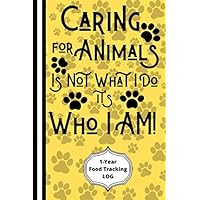 Caring For Animals Is Not What I Do It's Who I Am! (1-Year FOOD TRACKING LOG): Animal Care Quote, 6