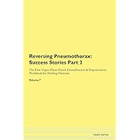 Reversing Pneumothorax: Testimonials for Hope. From Patients with Different Diseases Part 2 The Raw Vegan Plant-Based Detoxification & Regeneration Workbook for Healing Patients. Volume 7