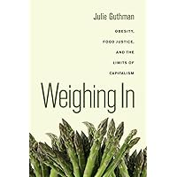 Weighing In: Obesity, Food Justice, and the Limits of Capitalism (California Studies in Food and Culture) (Volume 32) Weighing In: Obesity, Food Justice, and the Limits of Capitalism (California Studies in Food and Culture) (Volume 32) Paperback Kindle Hardcover