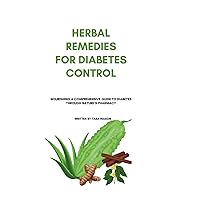 HERBAL REMEDIES FOR DIABETES CONTROL: Nourishing A Comprehensive Guide to Diabetes Through Nature’s Pharmacy (Mindful Living: The path to healthier you)