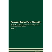 Reversing Typhus Fever Naturally The Raw Vegan Plant-Based Detoxification & Regeneration Workbook for Healing Patients. Volume 2