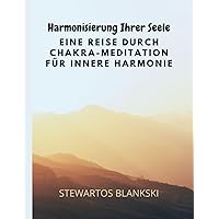 Harmonisierung Ihrer Seele Eine Reise durch Chakra-Meditation für innere Harmonie: Erwecken Sie Ihre innere Harmonie und entfesseln Sie Ihr spirituelles Potenzial (German Edition)