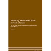 Reversing Ram's Horn Nails: As God Intended The Raw Vegan Plant-Based Detoxification & Regeneration Workbook for Healing Patients. Volume 1