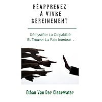 RÉAPPRENEZ À VIVRE SEREINEMENT: Démystifier La Culpabilité Et Trouver La Paix Intérieure. (French Edition)