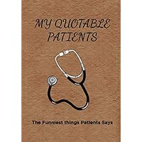My Quotable Patients - The Funniest Things Patients Say: A Lined Journal to collect Quotes, Memories, and Stories of your Patients, Graduation Gift for Nurses, Doctors or Nurse Practitioner