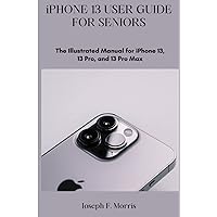 iPhone 13 User Guide For Seniors: The Illustrated Manual for iPhone 13, 13 Pro and 13 Pro Max