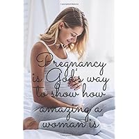 PREGNANCY IS GOD'S WAY TO SHOW HOW AMAZING A WOMAN IS: Expecting Devoted Mom's Journal Diary and Notebook for Notes During Pregnancy or Baby Shower Celebration Gift (Devoted Mom's Pregnancy Journal)