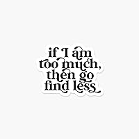 If I am too much then go find less 3.25 x 2.5 in - Quote Sticker