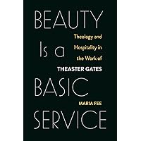 Beauty Is a Basic Service: Theology and Hospitality in the Work of Theaster Gates Beauty Is a Basic Service: Theology and Hospitality in the Work of Theaster Gates Paperback Kindle