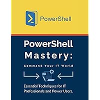PowerShell Mastery: Command Your IT World: Essential Techniques for IT Professionals and Power Users PowerShell Mastery: Command Your IT World: Essential Techniques for IT Professionals and Power Users Paperback Kindle